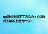qq游戏安装不了怎么办（QQ游戏安装不上是为什么?）