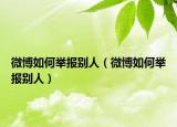 微博如何举报别人（微博如何举报别人）