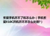 索爱手机开不了机怎么办（手机索爱810C开机开不开怎么处理?）