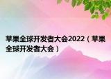 苹果全球开发者大会2022（苹果全球开发者大会）