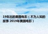19年出的美国电影（不为人知的故事 2019年美国电影）