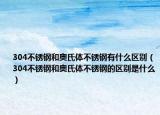304不锈钢和奥氏体不锈钢有什么区别（304不锈钢和奥氏体不锈钢的区别是什么）