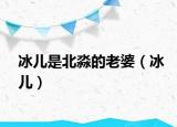 冰儿是北淼的老婆（冰儿）