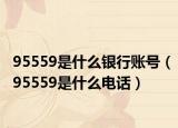 95559是什么银行账号（95559是什么电话）