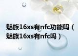 魅族16xs有nfc功能吗（魅族16xs有nfc吗）