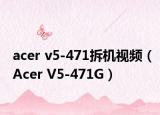 acer v5-471拆机视频（Acer V5-471G）