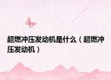 超燃冲压发动机是什么（超燃冲压发动机）