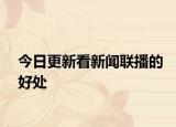 今日更新看新闻联播的好处