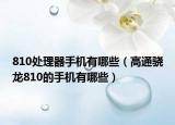 810处理器手机有哪些（高通骁龙810的手机有哪些）