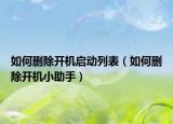 如何删除开机启动列表（如何删除开机小助手）