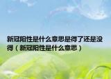 新冠阳性是什么意思是得了还是没得（新冠阳性是什么意思）