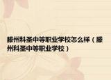 滕州科圣中等职业学校怎么样（滕州科圣中等职业学校）