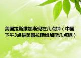 美国拉斯维加斯现在几点钟（中国下午3点是美国拉斯维加斯几点呢）