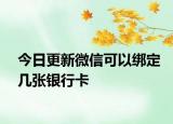 今日更新微信可以绑定几张银行卡