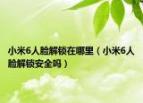 小米6人脸解锁在哪里（小米6人脸解锁安全吗）
