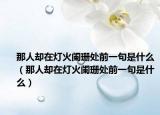 那人却在灯火阑珊处前一句是什么（那人却在灯火阑珊处前一句是什么）