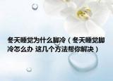 冬天睡觉为什么脚冷（冬天睡觉脚冷怎么办 这几个方法帮你解决）