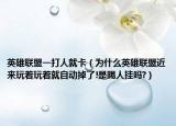 英雄联盟一打人就卡（为什么英雄联盟近来玩着玩着就自动掉了!是踢人挂吗?）