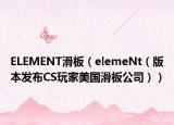 ELEMENT滑板（elemeNt（版本发布CS玩家美国滑板公司））