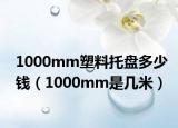 1000mm塑料托盘多少钱（1000mm是几米）