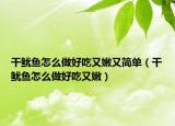干鱿鱼怎么做好吃又嫩又简单（干鱿鱼怎么做好吃又嫩）