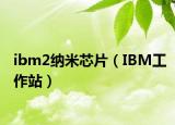 ibm2纳米芯片（IBM工作站）