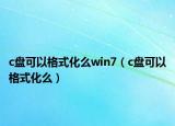 c盘可以格式化么win7（c盘可以格式化么）