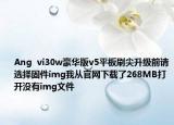 Ang  vi30w豪华版v5平板刷尖升级前请选择固件img我从官网下载了268MB打开没有img文件