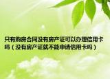 只有购房合同没有房产证可以办理信用卡吗（没有房产证就不能申请信用卡吗）