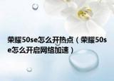 荣耀50se怎么开热点（荣耀50se怎么开启网络加速）