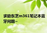 求助东芝m361笔记本蓝牙问题~