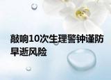 敲响10次生理警钟谨防早逝风险
