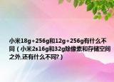 小米18g+256g和12g+256g有什么不同（小米2s16g和32g除像素和存储空间之外,还有什么不同?）