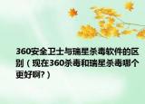 360安全卫士与瑞星杀毒软件的区别（现在360杀毒和瑞星杀毒哪个更好啊?）