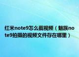 红米note9怎么截视频（魅族note9拍摄的视频文件存在哪里）