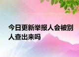今日更新举报人会被别人查出来吗