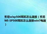 索尼wlsp500耳机怎么连接（索尼WI-SP500耳机怎么连接win7电脑）