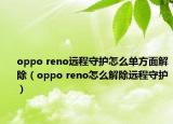 oppo reno远程守护怎么单方面解除（oppo reno怎么解除远程守护）