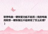 联想电脑一键恢复功能不能用（我的电脑用联想一键恢复后不能使用了怎么处理?）
