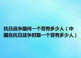 抗日战争期间一个营有多少人（中国在抗日战争时期一个营有多少人）