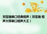 刘宝瑞单口经典相声（刘宝瑞 相声大师单口相声大王）