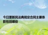 今日更新民法典规定合同主要条款包括哪些