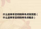 什么是样本空间和样本点简答题（什么是样本空间和样本点概念）