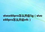 vivox60pro怎么开启5g（vivox60pro怎么开启nfc）