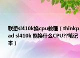 联想sl410k换cpu教程（thinkpad sl410k 能换什么CPU??笔记本）