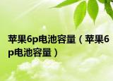 苹果6p电池容量（苹果6p电池容量）