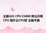 主板G41 CPU E3400 肿么升级CPU 用什么CPU好 主板不换