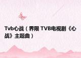 Tvb心战（界限 TVB电视剧《心战》主题曲）