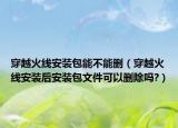 穿越火线安装包能不能删（穿越火线安装后安装包文件可以删除吗?）