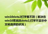 win10dota2打字看不到（解决在win10系统玩dota2,打字不显示中文候选项的状况）